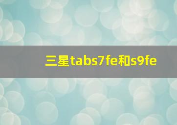 三星tabs7fe和s9fe