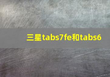 三星tabs7fe和tabs6