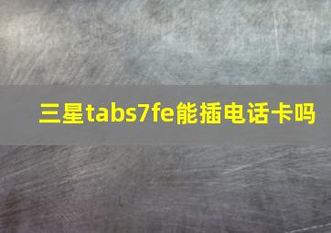 三星tabs7fe能插电话卡吗