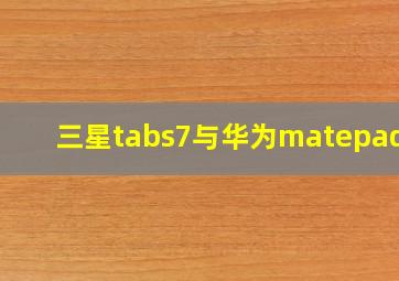 三星tabs7与华为matepad11