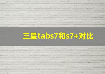 三星tabs7和s7+对比