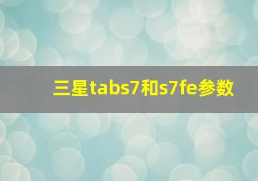 三星tabs7和s7fe参数