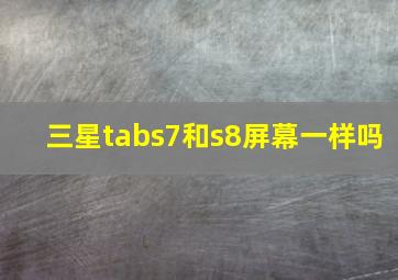 三星tabs7和s8屏幕一样吗