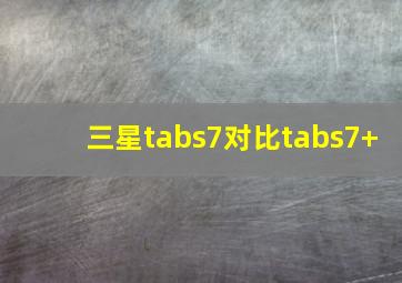 三星tabs7对比tabs7+