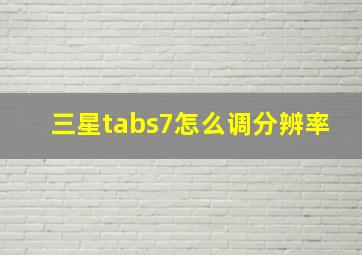 三星tabs7怎么调分辨率