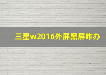 三星w2016外屏黑屏咋办