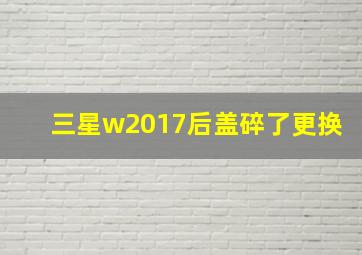 三星w2017后盖碎了更换