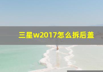 三星w2017怎么拆后盖