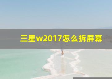 三星w2017怎么拆屏幕