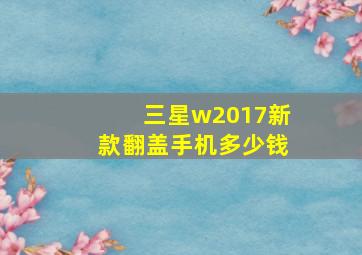 三星w2017新款翻盖手机多少钱