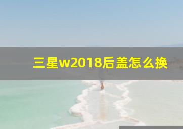 三星w2018后盖怎么换