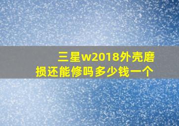 三星w2018外壳磨损还能修吗多少钱一个