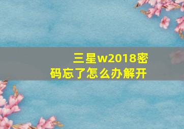 三星w2018密码忘了怎么办解开