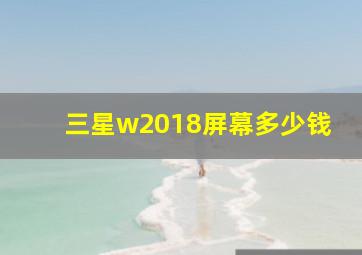 三星w2018屏幕多少钱