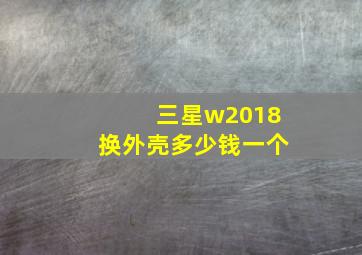 三星w2018换外壳多少钱一个