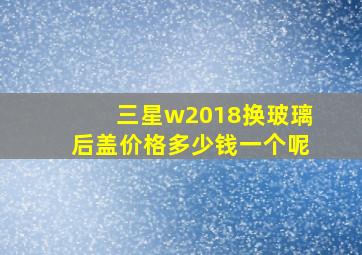 三星w2018换玻璃后盖价格多少钱一个呢