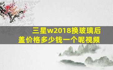 三星w2018换玻璃后盖价格多少钱一个呢视频