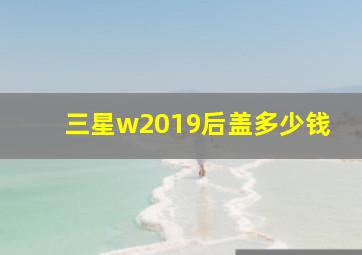 三星w2019后盖多少钱