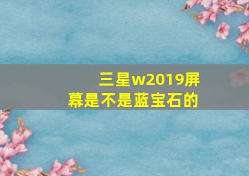 三星w2019屏幕是不是蓝宝石的