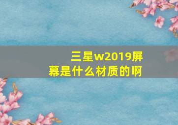 三星w2019屏幕是什么材质的啊