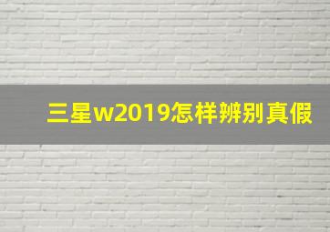 三星w2019怎样辨别真假