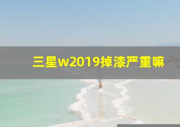 三星w2019掉漆严重嘛