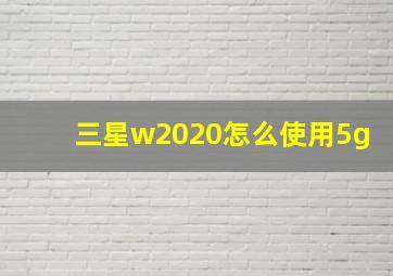 三星w2020怎么使用5g