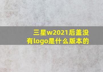 三星w2021后盖没有logo是什么版本的