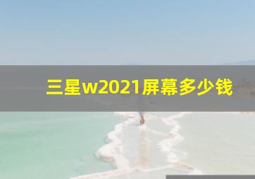 三星w2021屏幕多少钱