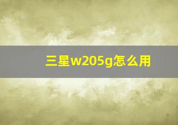 三星w205g怎么用