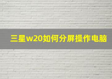 三星w20如何分屏操作电脑