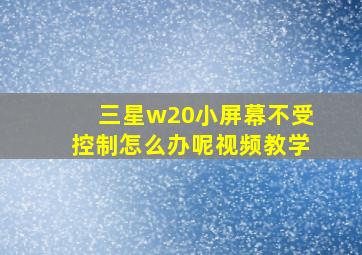 三星w20小屏幕不受控制怎么办呢视频教学