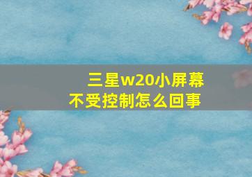 三星w20小屏幕不受控制怎么回事