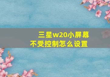 三星w20小屏幕不受控制怎么设置