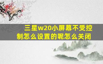 三星w20小屏幕不受控制怎么设置的呢怎么关闭