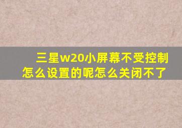 三星w20小屏幕不受控制怎么设置的呢怎么关闭不了