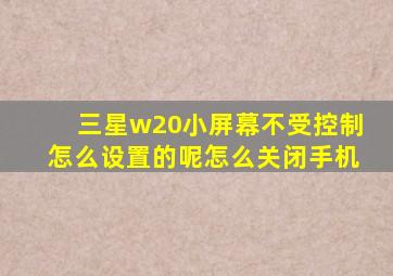 三星w20小屏幕不受控制怎么设置的呢怎么关闭手机