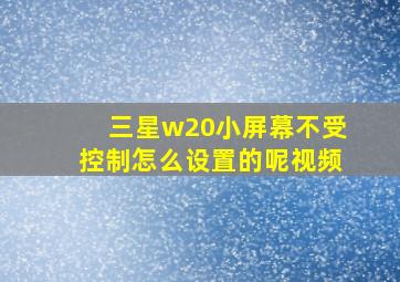 三星w20小屏幕不受控制怎么设置的呢视频