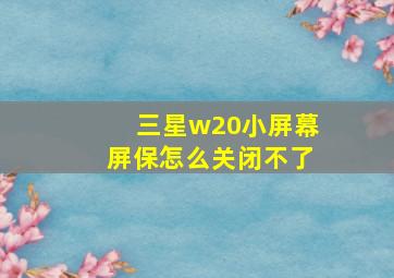 三星w20小屏幕屏保怎么关闭不了