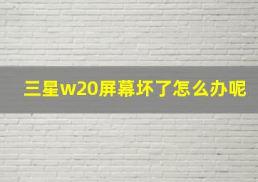 三星w20屏幕坏了怎么办呢