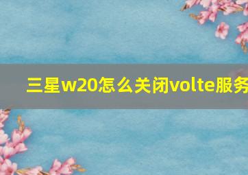 三星w20怎么关闭volte服务