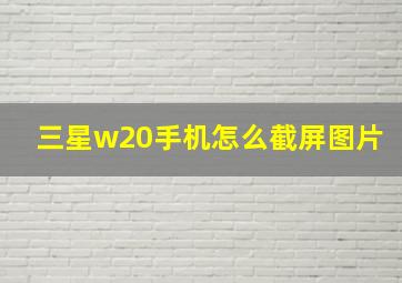 三星w20手机怎么截屏图片