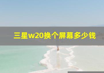 三星w20换个屏幕多少钱