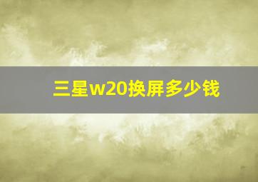 三星w20换屏多少钱