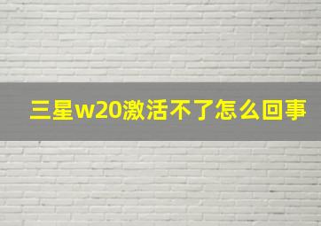 三星w20激活不了怎么回事