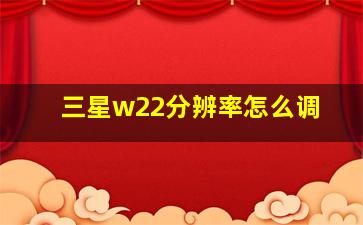 三星w22分辨率怎么调