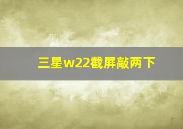 三星w22截屏敲两下