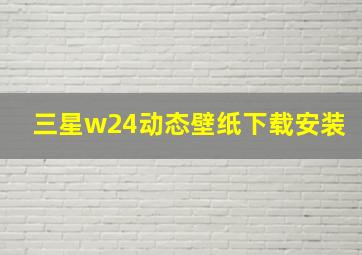 三星w24动态壁纸下载安装