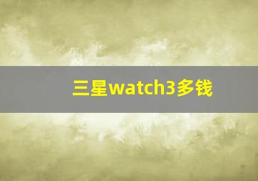 三星watch3多钱