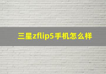 三星zflip5手机怎么样